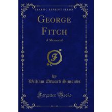 George Fitch: A Memorial (Classic Reprint)