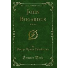 John Bogardus: A Novel (Classic Reprint)