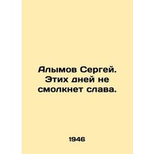 Sergey Alymov. These days the glory will not fade. In Russian /Alymov Sergey. E