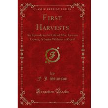First Harvests: An Episode in the Life of Mrs. Lawson Gower (Classic Reprint)