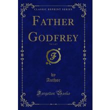 Father Godfrey, Vol. 1 of 3 (Classic Reprint)