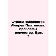 Andrei Platonovs Country of Philosophers: Problems of Creativity. Volume 7 In R