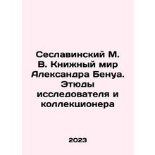 Seslavinsky M. V. The Book World of Alexander Benoit. Studies of a Explorer an