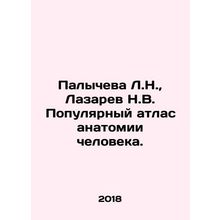 Palycheva L.N., Lazarev N.V. Popular Atlas of Human Anatomy. In Russian /Palyc