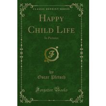 Happy Child Life: In Pictures (Classic Reprint)