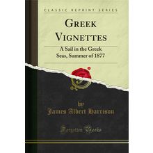 Greek Vignettes: A Sail in the Greek Seas, Summer of 1877 (Classic Reprint)