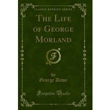 The Life of George Morland (Classic Reprint)