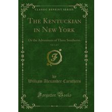 The Kentuckian in New York, Vol. 1 of 2: Or the Adventures of Three Southerns