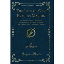 The Life of Gen. Francis Marion (Classic Reprint)