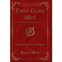First-Class Men: A Novel of German Army Life (Classic Reprint)