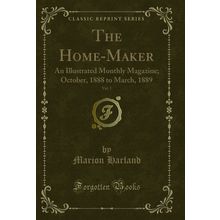 The Home-Maker, Vol. 1: An Illustrated Monthly Magazine; October, 1888 to March