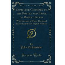 Complete Glossary to the Poetry and Prose of Robert Burns (Classic Reprint)