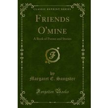 Friends O'mine: A Book of Poems and Stories (Classic Reprint)