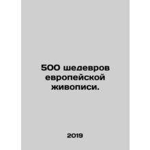 500 masterpieces of European painting. In Russian /500 shedevrov evropeyskoy z