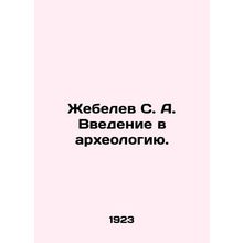 S. A. Zhebelev Introduction to Archaeology. In Russian /Zhebelev S. A. Vvedenie