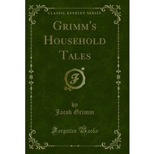 Grimm's Household Tales (Classic Reprint)