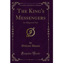 The King's Messengers: An Allegorical Tale (Classic Reprint)