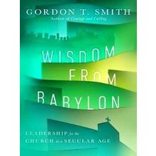 Wisdom From Babylon Leadership For The Church In A Secular Age
