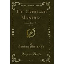 The Overland Monthly, Vol. 57: January June, 1911 (Classic Reprint)