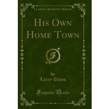 His Own Home Town (Classic Reprint)