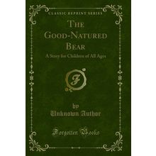 The Good-Natured Bear: A Story for Children of All Ages (Classic Reprint)