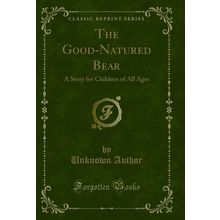 The Good-Natured Bear: A Story for Children of All Ages (Classic Reprint)