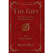 The Gift: Christmas, New Year, and Birthday Present (Classic Reprint)