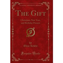 The Gift: Christmas, New Year, and Birthday Present (Classic Reprint)