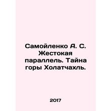 Samoilenko A. S. The Cruel Parallel. The Mystery of Mount Kholatchal. In Russia