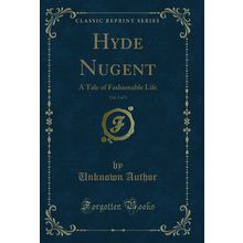 Hyde Nugent, Vol. 3 of 3: A Tale of Fashionable Life (Classic Reprint)