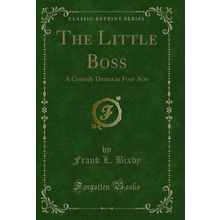 The Little Boss: A Comedy Drama in Four Acts (Classic Reprint)