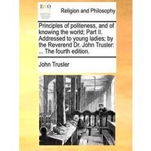Principles Of Politeness, And Of Knowing The World, Part Ii. Addressed To Young