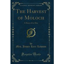 The Harvest of Moloch: A Story of to-Day (Classic Reprint)