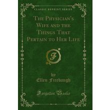 The Physician's Wife and the Things That Pertain to Her Life (Classic Reprint)