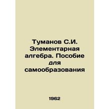 Tumanov S.I. Elementary algebra. A manual for self-education In Russian /Tumano