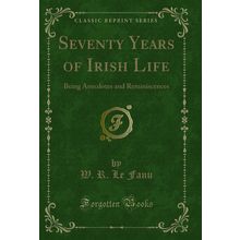 Seventy Years of Irish Life: Being Anecdotes and Reminiscences