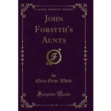 John Forsyth's Aunts (Classic Reprint)