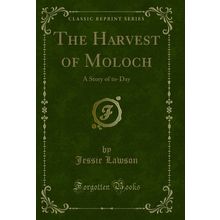 The Harvest of Moloch: A Story of to-Day (Classic Reprint)