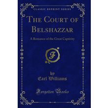 The Court of Belshazzar: A Romance of the Great Captivity (Classic Reprint)