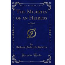 The Miseries of an Heiress, Vol. 1: A Novel (Classic Reprint)