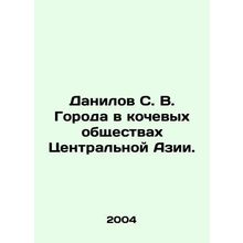S. V. Danilov Cities in Nomadic Societies in Central Asia. In Russian /Danilov