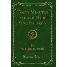 Forty Minutes Late and Other Stories, 1909 (Classic Reprint)