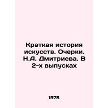 A Brief History of Art. Essays by N.A. Dmitriev. In 2 Issues/Kratkaya istoriya