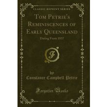 Tom Petrie's Reminiscences of Early Queensland: Dating From 1837