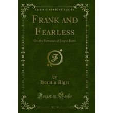 Frank and Fearless: Or the Fortunes of Jasper Kent (Classic Reprint)
