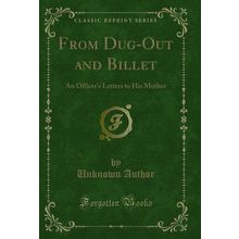 From Dug-Out and Billet: An Officer's Letters to His Mother (Classic Reprint)