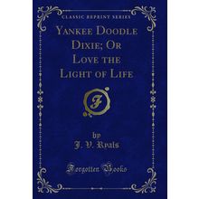 Yankee Doodle Dixie; Or Love the Light of Life (Classic Reprint)