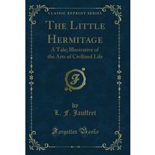 The Little Hermitage: A Tale; Illustrative of the Arts of Civilized Life