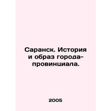 Saransk. History and image of the provincial city. In Russian /Saransk. Istoriy