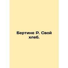 Bertinet R. His bread. In Russian /Bertine R. Svoy khleb.